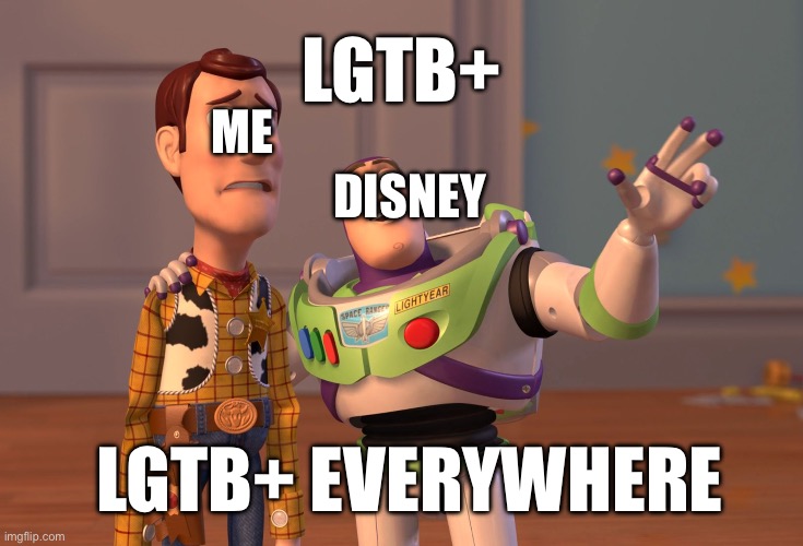 TRUE | LGTB+; DISNEY; ME; LGTB+ EVERYWHERE | image tagged in memes,x x everywhere,lgbtq,disney | made w/ Imgflip meme maker