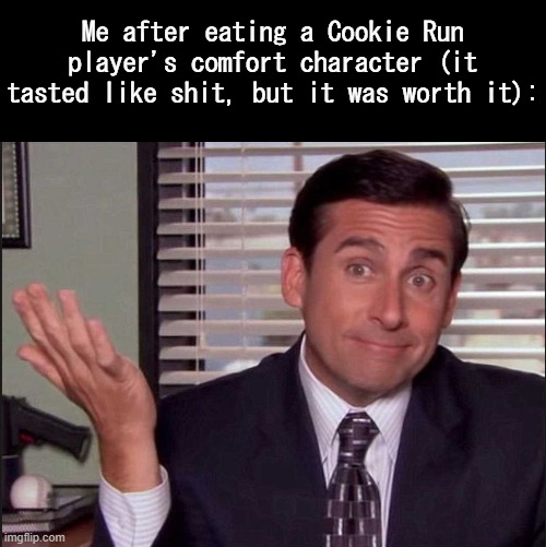 Remember when we used to post this type of stuff? | Me after eating a Cookie Run player's comfort character (it tasted like shit, but it was worth it): | image tagged in michael scott | made w/ Imgflip meme maker