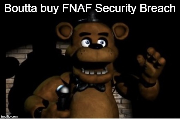 Freddy Fazbear | Boutta buy FNAF Security Breach | image tagged in freddy fazbear | made w/ Imgflip meme maker