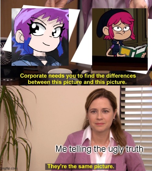 Weird, but humorous! | Me telling the ugly truth | image tagged in memes,they're the same picture,atomic puppet,scott pilgrim,ramona flowers,funny because it's true | made w/ Imgflip meme maker