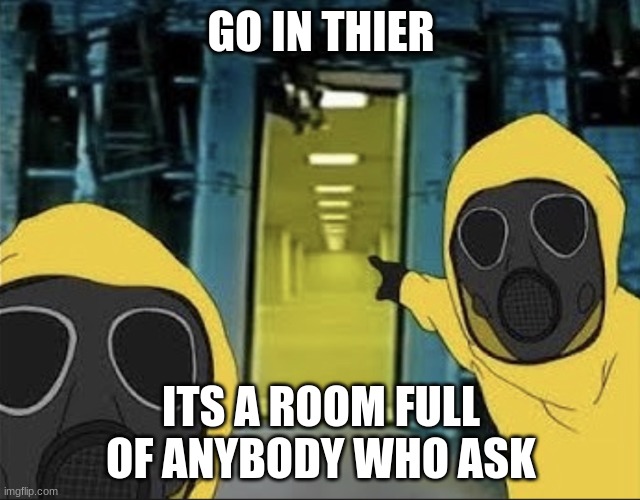 Hazmat men pointing at The Backrooms portal | GO IN THIER; ITS A ROOM FULL OF ANYBODY WHO ASK | image tagged in hazmat men pointing at the backrooms portal | made w/ Imgflip meme maker