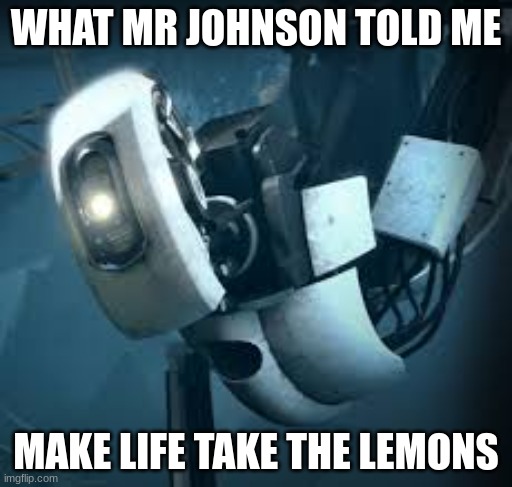 Portal Glados | WHAT MR JOHNSON TOLD ME; MAKE LIFE TAKE THE LEMONS | image tagged in portal glados | made w/ Imgflip meme maker