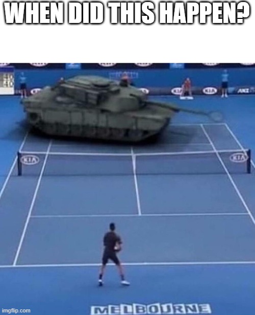 TANK?! | WHEN DID THIS HAPPEN? | image tagged in tank vs tennis player | made w/ Imgflip meme maker