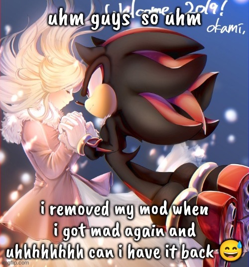 YES I KNOW ITS NOT 2019 | uhm guys  so uhm; i removed my mod when i got mad again and uhhhhhhhh can i have it back 😅 | image tagged in yes i know its not 2019 | made w/ Imgflip meme maker