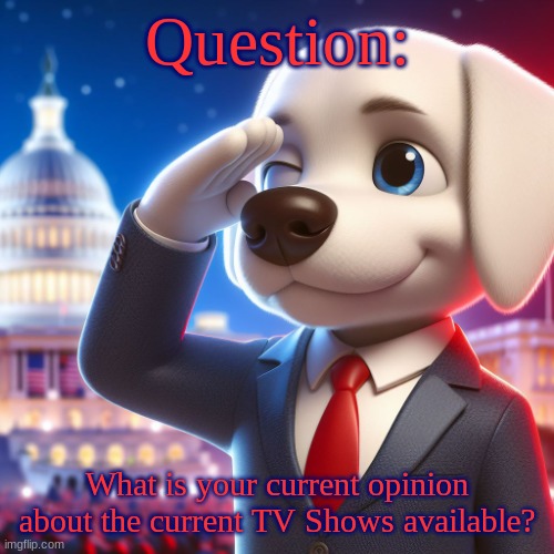 answer in comments | Question:; What is your current opinion about the current TV Shows available? | image tagged in white labrador saluting | made w/ Imgflip meme maker