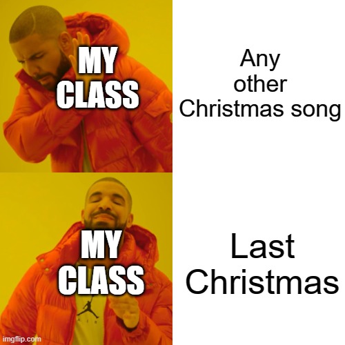 Drake Hotline Bling | Any other Christmas song; MY CLASS; Last Christmas; MY CLASS | image tagged in memes,drake hotline bling | made w/ Imgflip meme maker