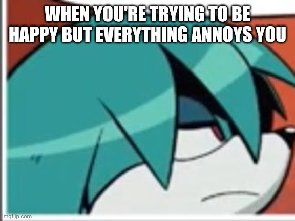 Unamused Kit | WHEN YOU'RE TRYING TO BE HAPPY BUT EVERYTHING ANNOYS YOU | image tagged in unamused kit | made w/ Imgflip meme maker