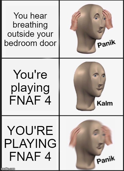 Bro if you can hear the audio cues you're literally god | You hear breathing outside your bedroom door; You're playing FNAF 4; YOU'RE PLAYING FNAF 4 | image tagged in panik kalm panik,dark humor,fnaf,fnaf 4,fun,gaming | made w/ Imgflip meme maker