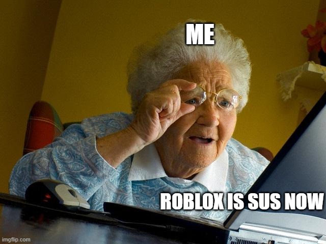 roblox is ruined now | ME; ROBLOX IS SUS NOW | image tagged in memes,grandma finds the internet | made w/ Imgflip meme maker