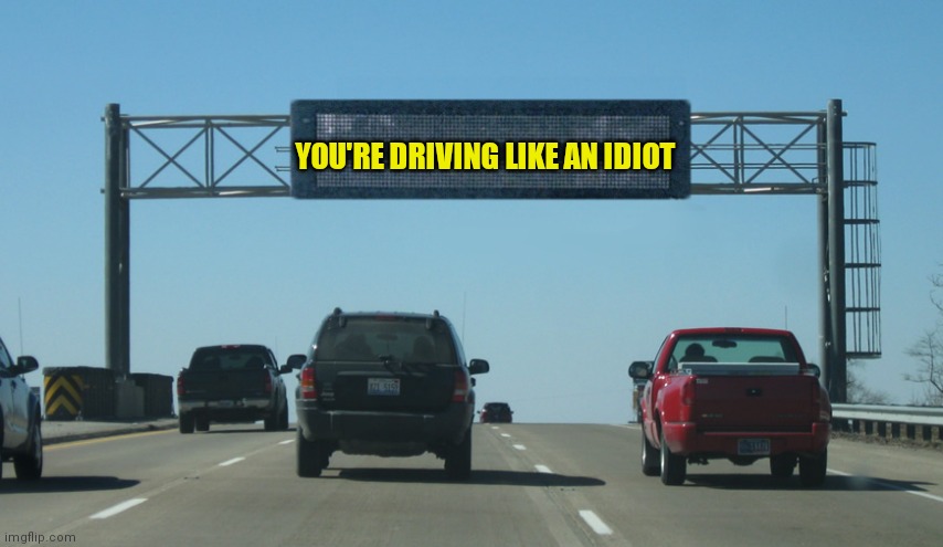 Driving like an idiot | YOU'RE DRIVING LIKE AN IDIOT | image tagged in interstate message board,funny memes | made w/ Imgflip meme maker