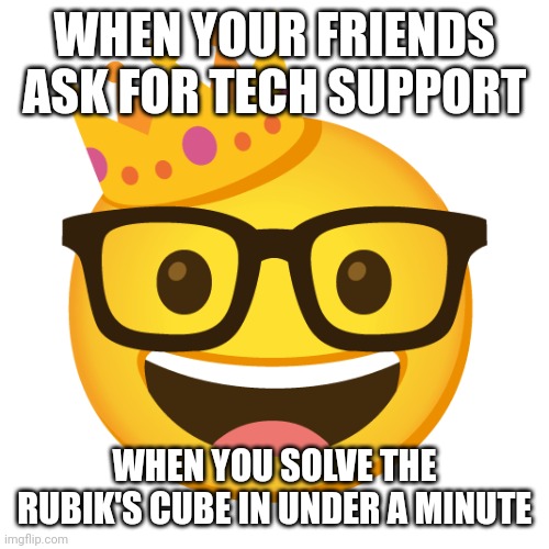 King of the nerds | WHEN YOUR FRIENDS ASK FOR TECH SUPPORT; WHEN YOU SOLVE THE RUBIK'S CUBE IN UNDER A MINUTE | image tagged in king of the nerds | made w/ Imgflip meme maker