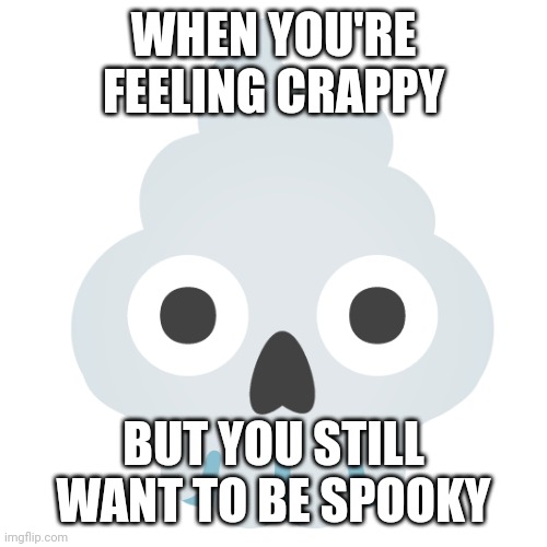 Poop skull | WHEN YOU'RE FEELING CRAPPY; BUT YOU STILL WANT TO BE SPOOKY | image tagged in poop skull | made w/ Imgflip meme maker