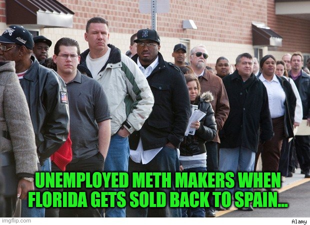 Unemployment line | UNEMPLOYED METH MAKERS WHEN FLORIDA GETS SOLD BACK TO SPAIN... | image tagged in unemployment line | made w/ Imgflip meme maker