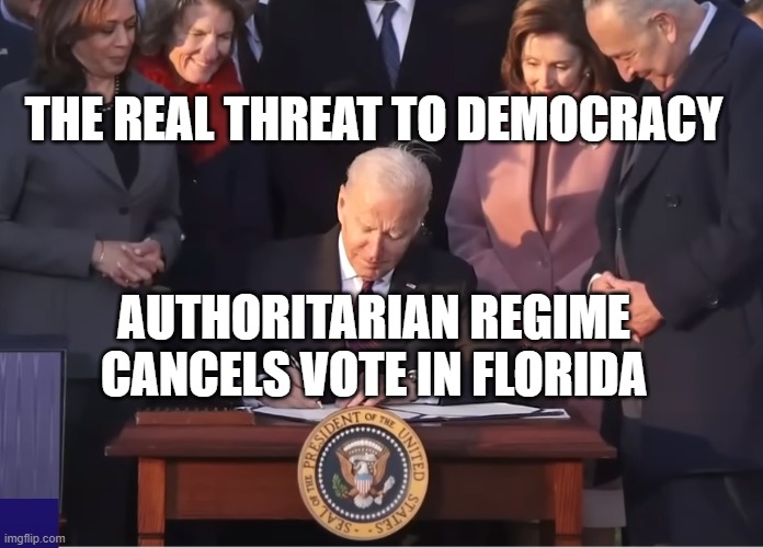 Authoritarian threat to Democracy | THE REAL THREAT TO DEMOCRACY; AUTHORITARIAN REGIME CANCELS VOTE IN FLORIDA | image tagged in fjb,democracy,dictator,dnc,rigged elections,voter fraud | made w/ Imgflip meme maker