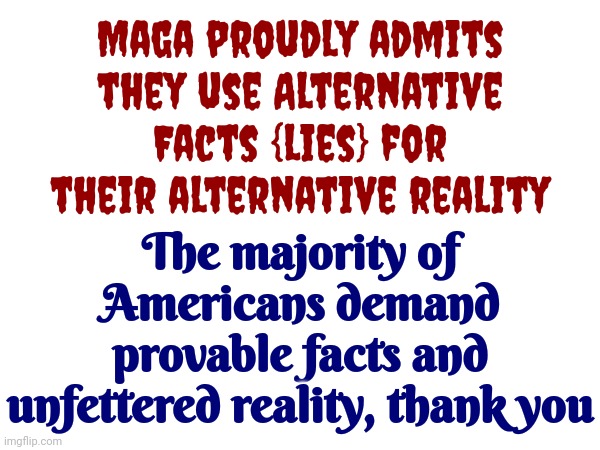 Alternative | Maga proudly admits they use Alternative Facts {lies} for their alternative reality; The majority of Americans demand provable facts and unfettered reality, thank you | image tagged in scumbag trump,trump lies,scumbag maga,maga lies,lock him up,memes | made w/ Imgflip meme maker