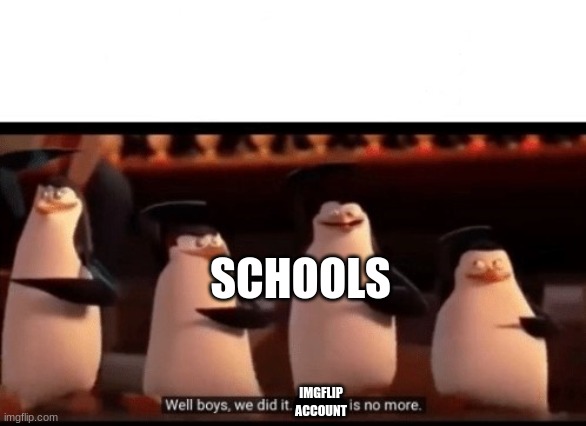Well boys, we did it (blank) is no more | SCHOOLS IMGFLIP ACCOUNT | image tagged in well boys we did it blank is no more | made w/ Imgflip meme maker