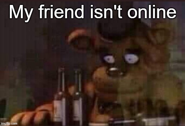 "Skill issue" | My friend isn't online | image tagged in sad freddy | made w/ Imgflip meme maker