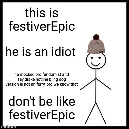 caught him on 4K | this is festiverEpic; he is an idiot; he mocked pro fandomist and say drake hotline bling dog version is not an furry, bro we know that; don't be like festiverEpic | image tagged in memes,be like bill | made w/ Imgflip meme maker