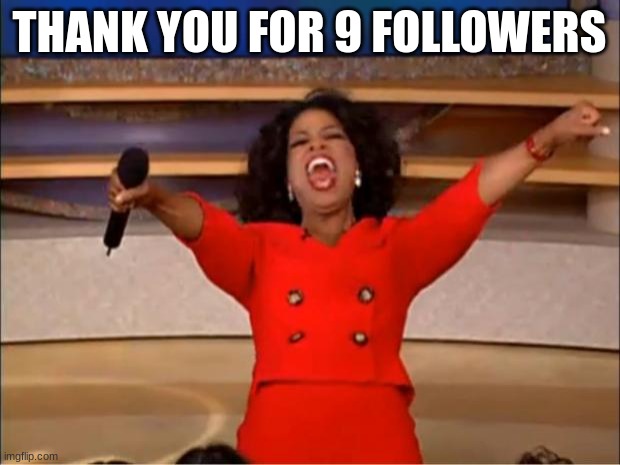 Oprah You Get A Meme | THANK YOU FOR 9 FOLLOWERS | image tagged in memes,oprah you get a | made w/ Imgflip meme maker