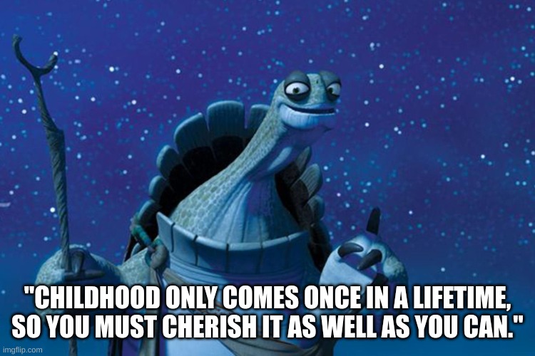 Master Oogway | "CHILDHOOD ONLY COMES ONCE IN A LIFETIME, SO YOU MUST CHERISH IT AS WELL AS YOU CAN." | image tagged in master oogway | made w/ Imgflip meme maker