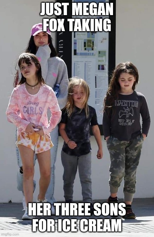 Megan Fox Sons | JUST MEGAN FOX TAKING; HER THREE SONS FOR ICE CREAM | image tagged in megan fox sons | made w/ Imgflip meme maker