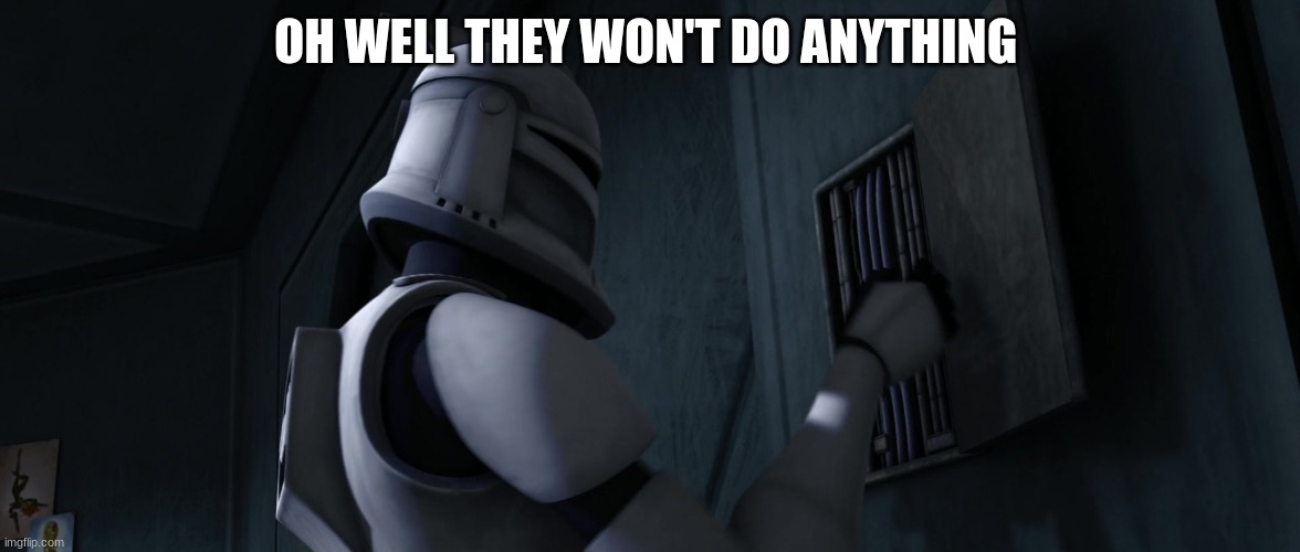 clone trooper | OH WELL THEY WON'T DO ANYTHING | image tagged in clone trooper | made w/ Imgflip meme maker