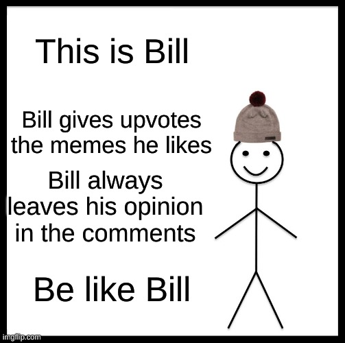Bill is a good person | This is Bill; Bill gives upvotes the memes he likes; Bill always leaves his opinion in the comments; Be like Bill | image tagged in memes,be like bill | made w/ Imgflip meme maker