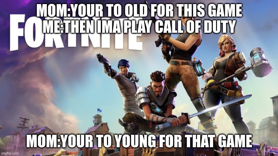 Fortnite | MOM:YOUR TO OLD FOR THIS GAME
ME:THEN IMA PLAY CALL OF DUTY; MOM:YOUR TO YOUNG FOR THAT GAME | image tagged in fortnite | made w/ Imgflip meme maker