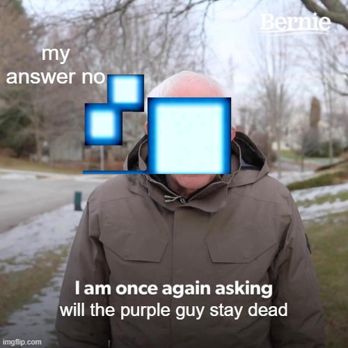 Bernie I Am Once Again Asking For Your Support | my answer no; will the purple guy stay dead | image tagged in memes,bernie i am once again asking for your support | made w/ Imgflip meme maker