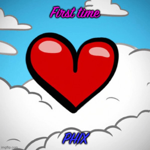 This is my fav love song ever ^^ | First time; PHIX | made w/ Imgflip meme maker