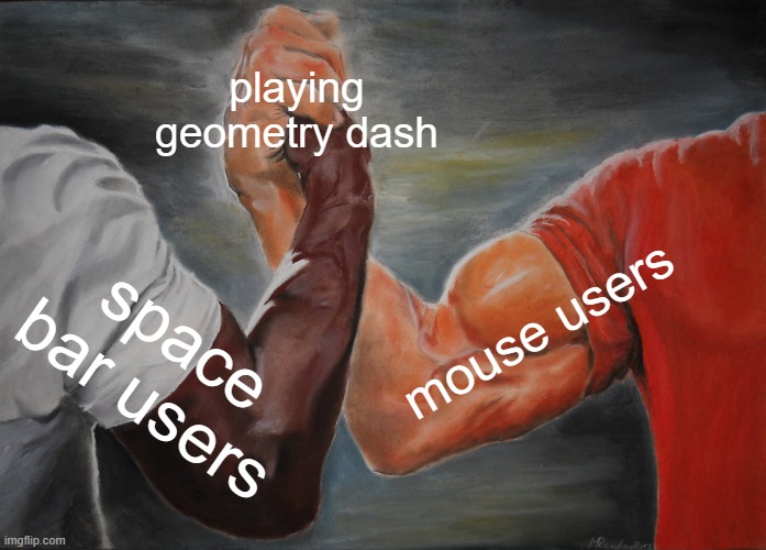 i personally prefer mouse | playing geometry dash; mouse users; space bar users | image tagged in memes,epic handshake | made w/ Imgflip meme maker
