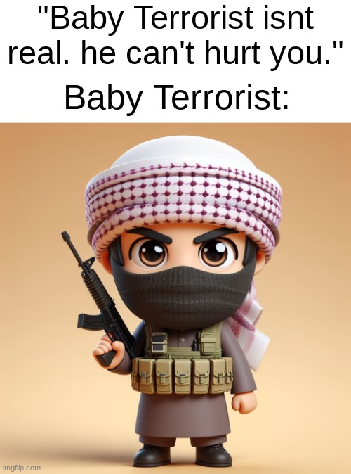 remember baby swat? this is his arch enemy, Baby Terrorist! | "Baby Terrorist isnt real. he can't hurt you."; Baby Terrorist: | image tagged in cute,cartoon,memes,funny,wholesome,movie | made w/ Imgflip meme maker