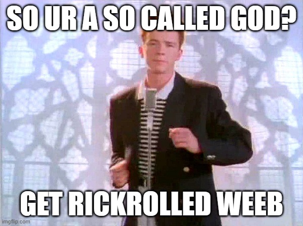 rickrolling | SO UR A SO CALLED GOD? GET RICKROLLED WEEB | image tagged in rickrolling | made w/ Imgflip meme maker