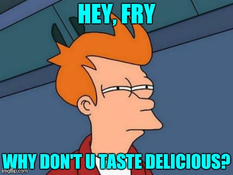 Futurama Fry | HEY, FRY WHY DON'T U TASTE DELICIOUS? | image tagged in memes,futurama fry | made w/ Imgflip meme maker