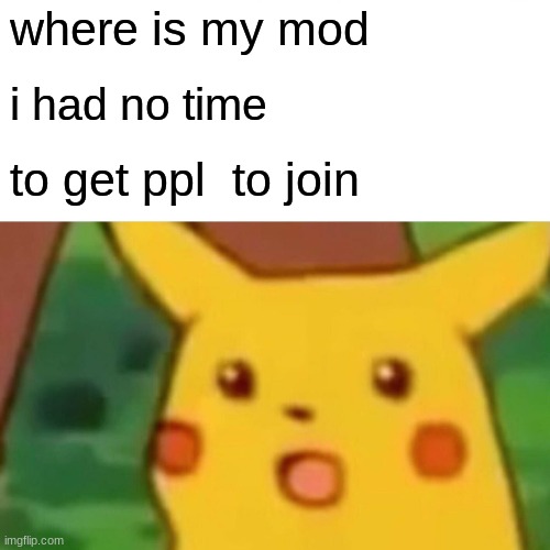Surprised Pikachu | where is my mod; i had no time; to get ppl  to join | image tagged in memes,surprised pikachu | made w/ Imgflip meme maker