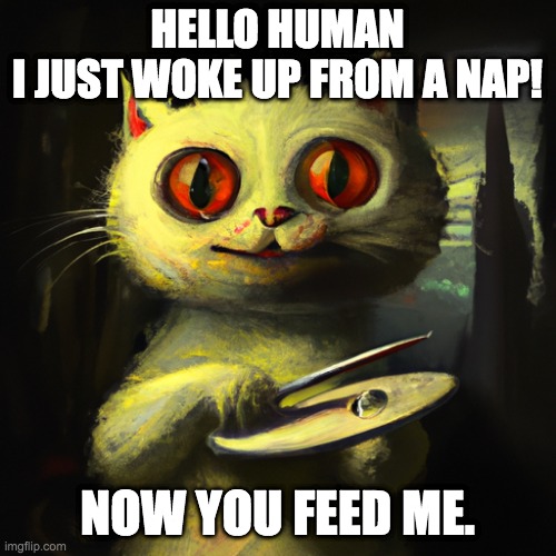 cat with knife | HELLO HUMAN
I JUST WOKE UP FROM A NAP! NOW YOU FEED ME. | image tagged in cat with knife | made w/ Imgflip meme maker