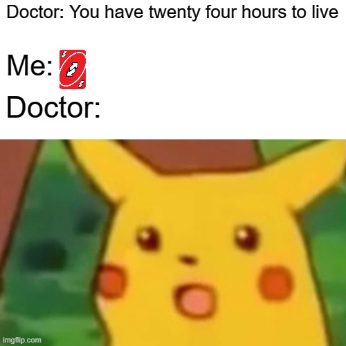 Get UNO'D! | Doctor: You have twenty four hours to live; Me:; Doctor: | image tagged in memes,surprised pikachu,uno,uno reverse card,imgflip | made w/ Imgflip meme maker