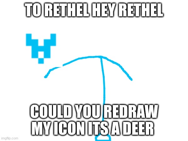 TO REHTEL:COULD YOU REDRAW MY ICON? ITS A DEER | TO RETHEL HEY RETHEL; COULD YOU REDRAW MY ICON ITS A DEER | image tagged in memes,memer,funny memes,icons,rethel | made w/ Imgflip meme maker