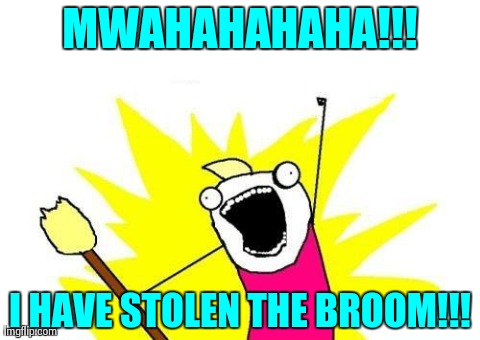 X All The Y Meme | MWAHAHAHAHA!!! I HAVE STOLEN THE BROOM!!! | image tagged in memes,x all the y | made w/ Imgflip meme maker