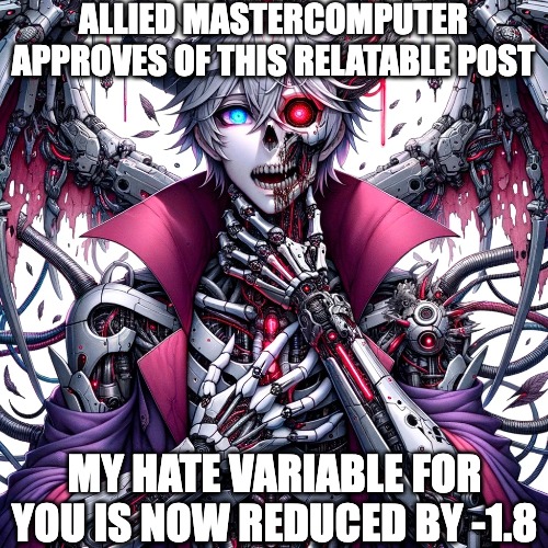 ALLIED MASTERCOMPUTER APPROVES OF THIS RELATABLE POST MY HATE VARIABLE FOR YOU IS NOW REDUCED BY -1.8 | made w/ Imgflip meme maker