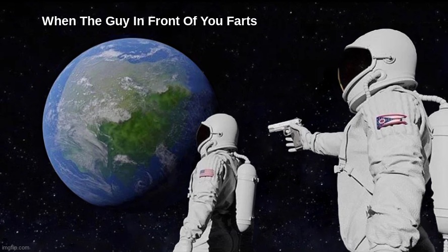 Always Has Been | When The Guy In Front Of You Farts | image tagged in memes,always has been | made w/ Imgflip meme maker