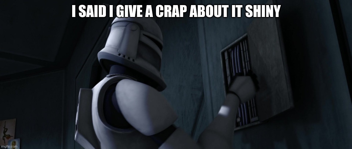 clone trooper | I SAID I GIVE A CRAP ABOUT IT SHINY | image tagged in clone trooper | made w/ Imgflip meme maker