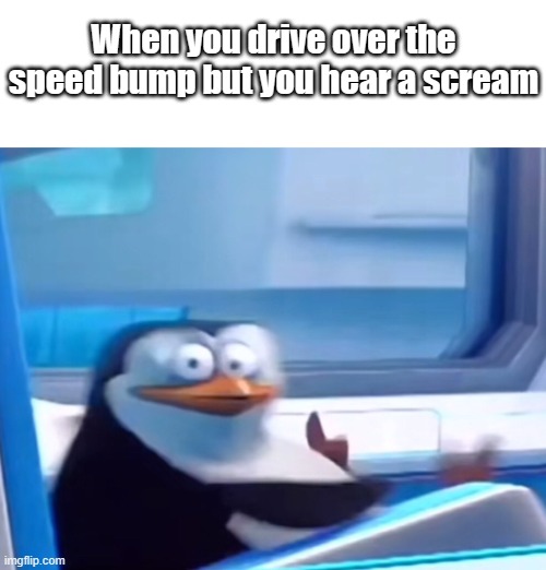 opps | When you drive over the speed bump but you hear a scream | image tagged in uh oh,fun,dark humor,meme,funny,funny memes | made w/ Imgflip meme maker
