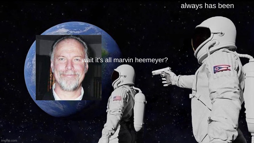 Always Has Been Meme | always has been; wait it's all marvin heemeyer? | image tagged in memes,always has been | made w/ Imgflip meme maker