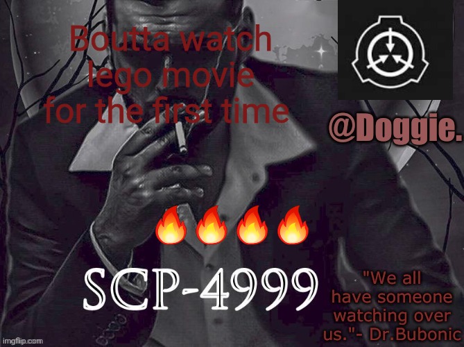 XgzgizigxigxiycDoggies Announcement temp (SCP) | Boutta watch lego movie for the first time; 🔥🔥🔥🔥 | image tagged in doggies announcement temp scp | made w/ Imgflip meme maker