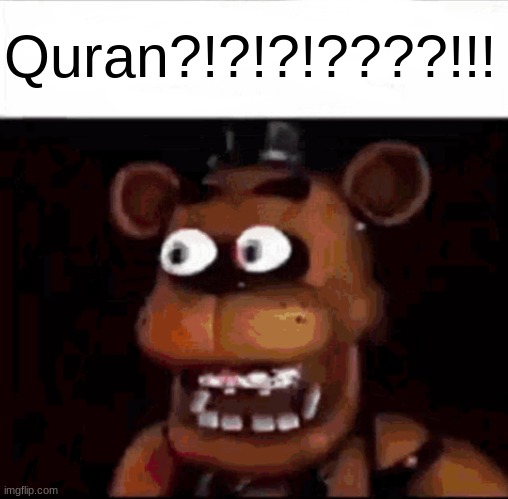 Shocked Freddy Fazbear | Quran?!?!?!????!!! | image tagged in shocked freddy fazbear | made w/ Imgflip meme maker