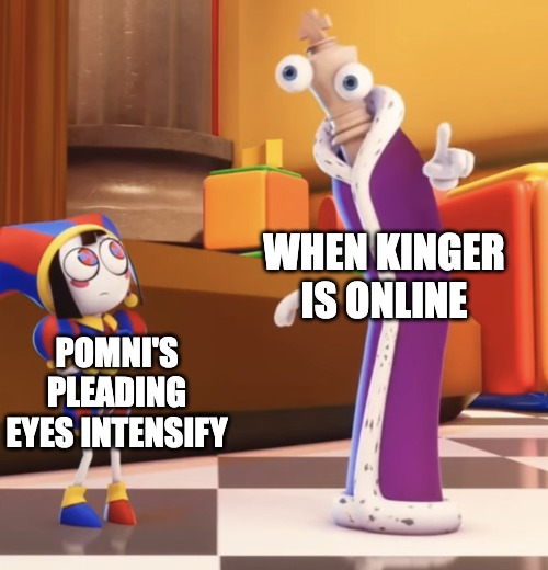Pomni staring at Kinger | WHEN KINGER IS ONLINE; POMNI'S PLEADING EYES INTENSIFY | image tagged in pomni staring at kinger,kinger,pomni,chat,digital circus,the amazing digital circus | made w/ Imgflip meme maker