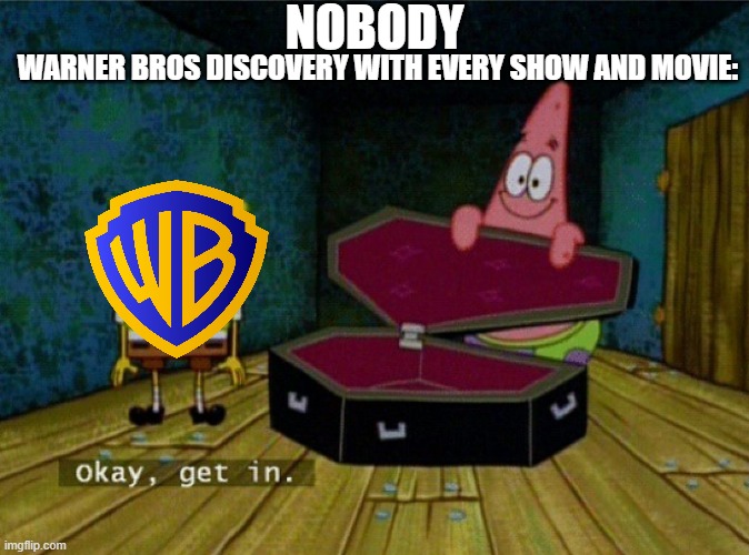 Spongebob Coffin | NOBODY; WARNER BROS DISCOVERY WITH EVERY SHOW AND MOVIE: | image tagged in spongebob coffin | made w/ Imgflip meme maker
