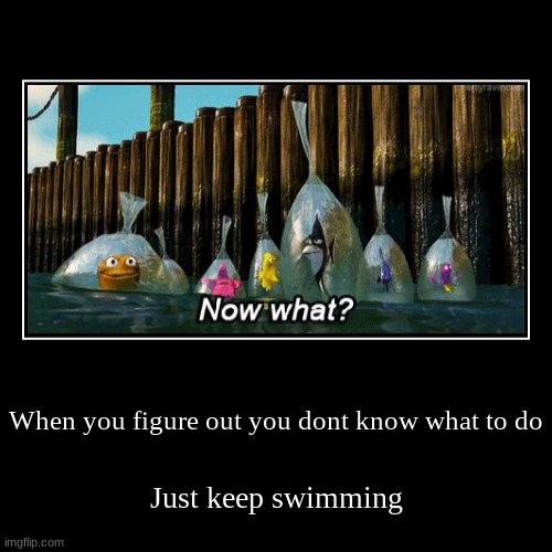 When you figure out you dont know what to do | Just keep swimming | image tagged in funny,demotivationals | made w/ Imgflip demotivational maker