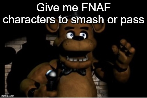 Freddy Fazbear | Give me FNAF characters to smash or pass | image tagged in freddy fazbear | made w/ Imgflip meme maker